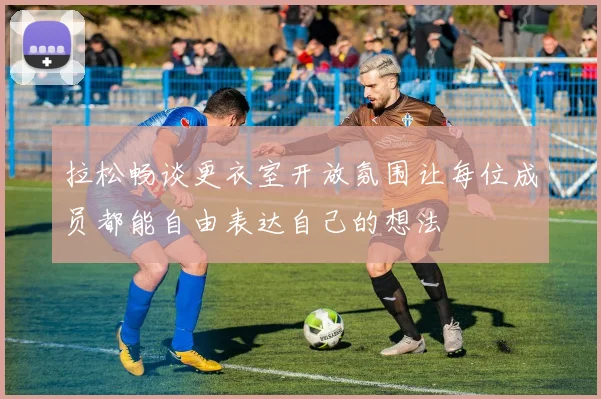 拉松畅谈更衣室开放氛围让每位成员都能自由表达自己的想法