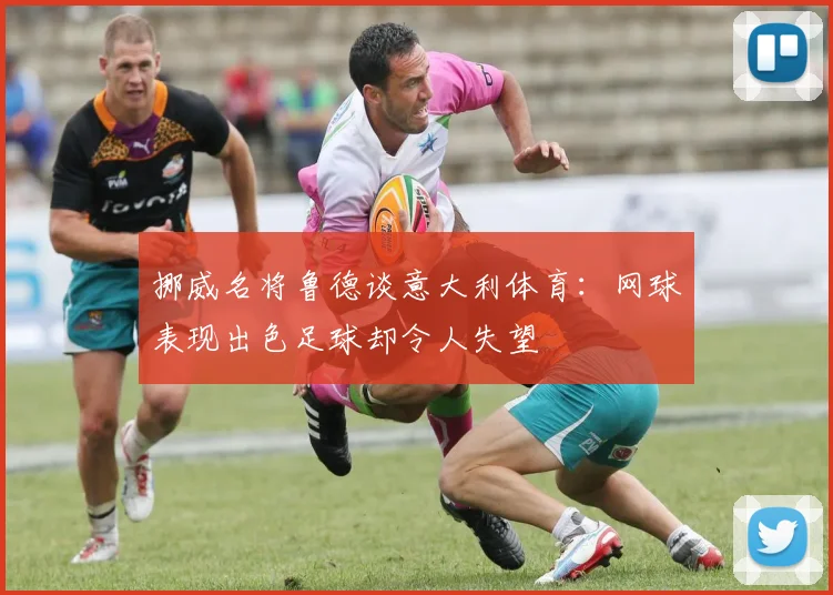 挪威名将鲁德谈意大利体育：网球表现出色足球却令人失望