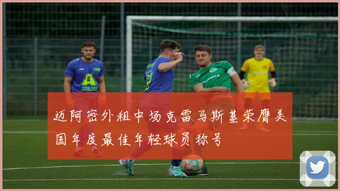 迈阿密外租中场克雷马斯基荣膺美国年度最佳年轻球员称号