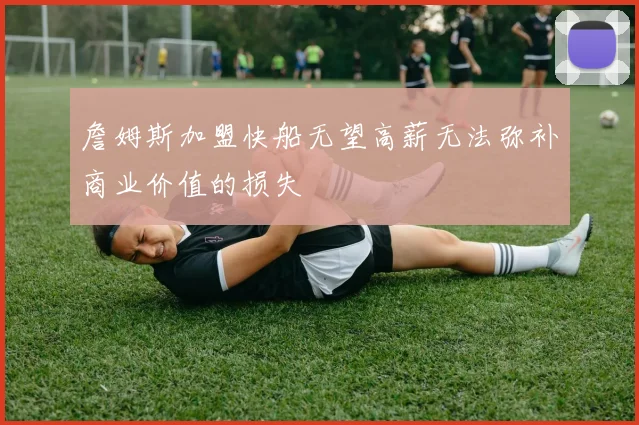 詹姆斯加盟快船无望高薪无法弥补商业价值的损失