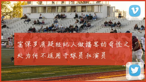 富保罗质疑经纪人做播客的奇怪之处为何不适用于球员和演员