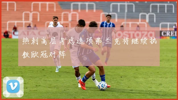 热刺高层考虑选项弗兰克将继续执教欧冠对阵