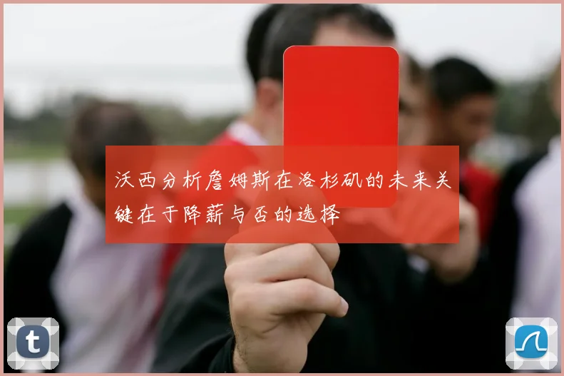 沃西分析詹姆斯在洛杉矶的未来关键在于降薪与否的选择