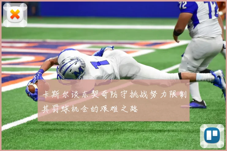 卡斯尔谈东契奇防守挑战努力限制其罚球机会的艰难之路