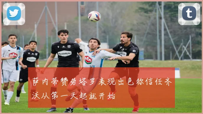 萨内蒂赞劳塔罗表现出色称信任齐沃从第一天起就开始