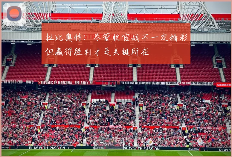 拉比奥特：尽管收官战不一定精彩但赢得胜利才是关键所在